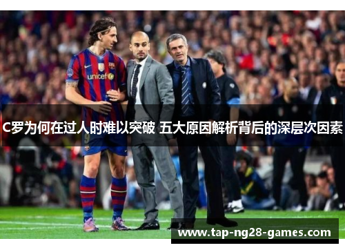 C罗为何在过人时难以突破 五大原因解析背后的深层次因素