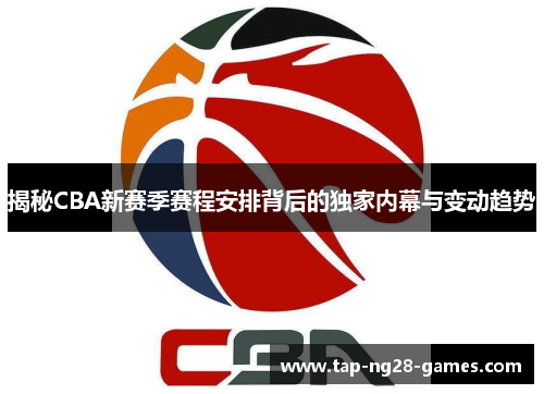 揭秘CBA新赛季赛程安排背后的独家内幕与变动趋势
