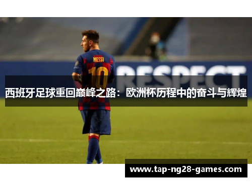 西班牙足球重回巅峰之路：欧洲杯历程中的奋斗与辉煌