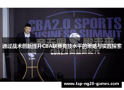 通过战术创新提升CBA联赛竞技水平的策略与实践探索 通过战术创新提升CBA联赛竞技水平的策略与实践探索
