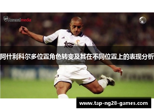 阿什利科尔多位置角色转变及其在不同位置上的表现分析 阿什利科尔多位置角色转变及其在不同位置上的表现分析