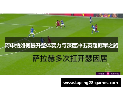 阿申纳如何提升整体实力与深度冲击英超冠军之路