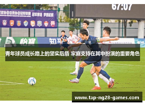 青年球员成长路上的坚实后盾 家庭支持在其中扮演的重要角色 青年球员成长路上的坚实后盾 家庭支持在其中扮演的重要角色