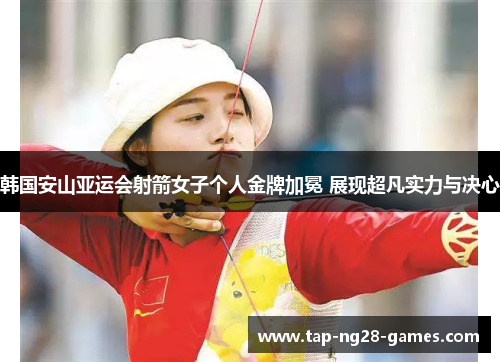 韩国安山亚运会射箭女子个人金牌加冕 展现超凡实力与决心 韩国安山亚运会射箭女子个人金牌加冕 展现超凡实力与决心