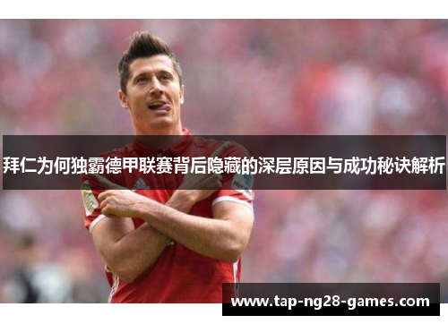 拜仁为何独霸德甲联赛背后隐藏的深层原因与成功秘诀解析 拜仁为何独霸德甲联赛背后隐藏的深层原因与成功秘诀解析