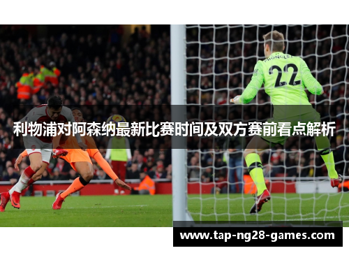 利物浦对阿森纳最新比赛时间及双方赛前看点解析 利物浦对阿森纳最新比赛时间及双方赛前看点解析
