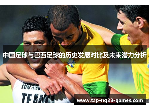 中国足球与巴西足球的历史发展对比及未来潜力分析