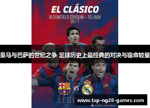 皇马与巴萨的世纪之争 足球历史上最经典的对决与宿命较量
