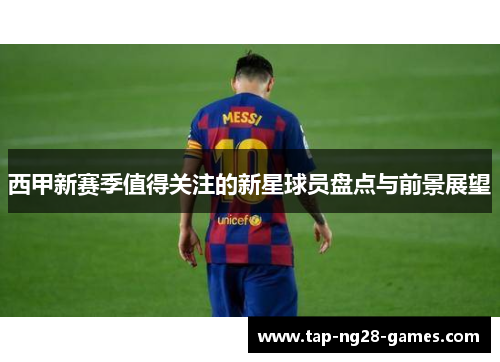 西甲新赛季值得关注的新星球员盘点与前景展望 西甲新赛季值得关注的新星球员盘点与前景展望