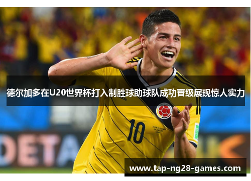 德尔加多在U20世界杯打入制胜球助球队成功晋级展现惊人实力 德尔加多在U20世界杯打入制胜球助球队成功晋级展现惊人实力