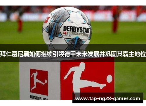 拜仁慕尼黑如何继续引领德甲未来发展并巩固其霸主地位 拜仁慕尼黑如何继续引领德甲未来发展并巩固其霸主地位