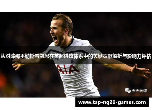 从对阵那不勒斯看凯恩在英超进攻体系中的关键贡献解析与影响力评估 从对阵那不勒斯看凯恩在英超进攻体系中的关键贡献解析与影响力评估
