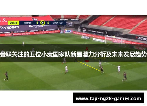 曼联关注的五位小麦国家队新星潜力分析及未来发展趋势