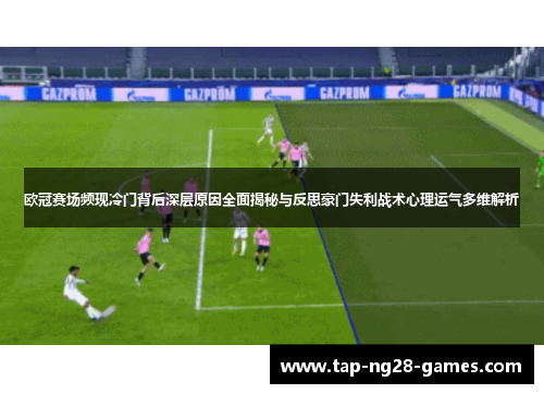 欧冠赛场频现冷门背后深层原因全面揭秘与反思豪门失利战术心理运气多维解析 欧冠赛场频现冷门背后深层原因全面揭秘与反思豪门失利战术心理运气多维解析