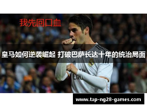 皇马如何逆袭崛起 打破巴萨长达十年的统治局面