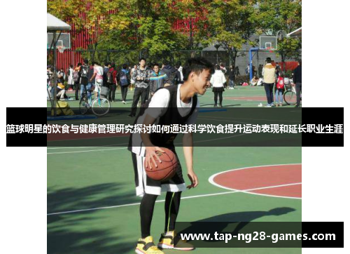 篮球明星的饮食与健康管理研究探讨如何通过科学饮食提升运动表现和延长职业生涯