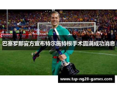巴塞罗那官方宣布特尔施特根手术圆满成功消息 巴塞罗那官方宣布特尔施特根手术圆满成功消息