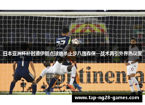 日本亚洲杯补时遭伊朗点球绝杀止步八强森保一战术再引外界热议度 日本亚洲杯补时遭伊朗点球绝杀止步八强森保一战术再引外界热议度
