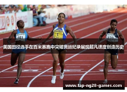 美国田径选手在百米赛跑中突破奥运纪录展现超凡速度创造历史 美国田径选手在百米赛跑中突破奥运纪录展现超凡速度创造历史