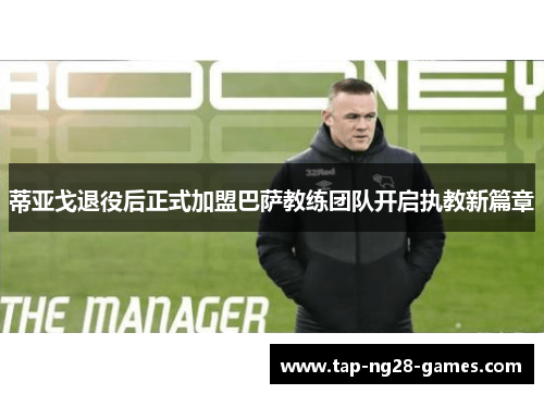 蒂亚戈退役后正式加盟巴萨教练团队开启执教新篇章