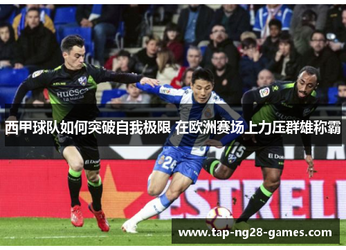 西甲球队如何突破自我极限 在欧洲赛场上力压群雄称霸