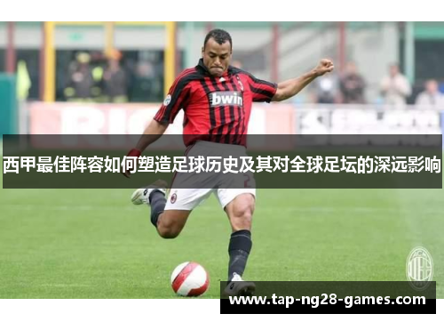 西甲最佳阵容如何塑造足球历史及其对全球足坛的深远影响