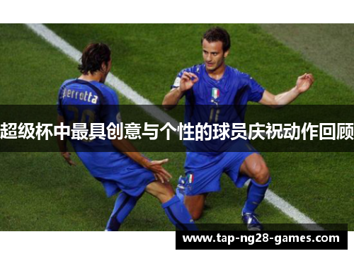 超级杯中最具创意与个性的球员庆祝动作回顾