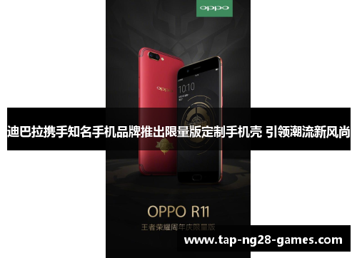 迪巴拉携手知名手机品牌推出限量版定制手机壳 引领潮流新风尚