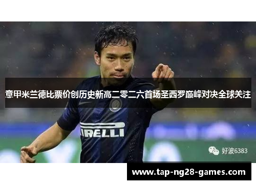 意甲米兰德比票价创历史新高二零二六首场圣西罗巅峰对决全球关注