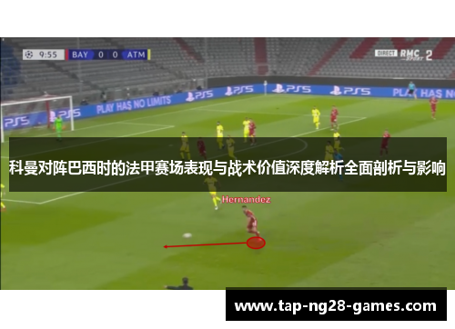 科曼对阵巴西时的法甲赛场表现与战术价值深度解析全面剖析与影响