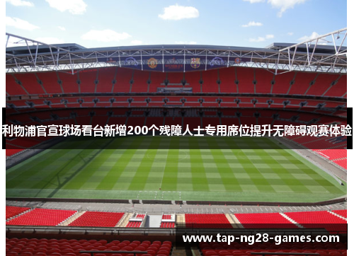 利物浦官宣球场看台新增200个残障人士专用席位提升无障碍观赛体验 利物浦官宣球场看台新增200个残障人士专用席位提升无障碍观赛体验