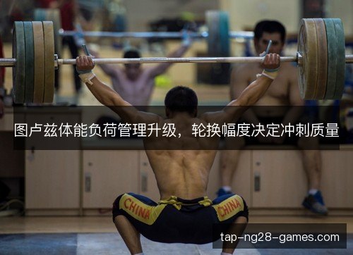 图卢兹体能负荷管理升级,轮换幅度决定冲刺质量 图卢兹体能负荷管理升级,轮换幅度决定冲刺质量