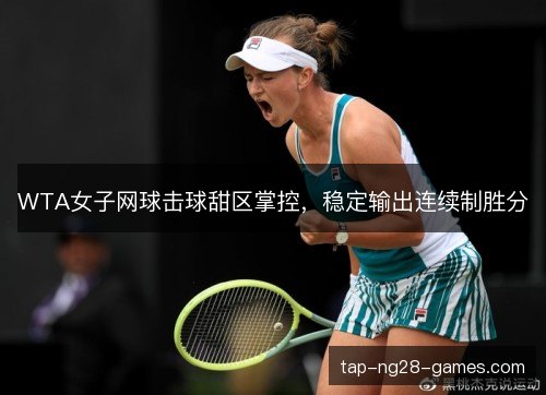 WTA女子网球击球甜区掌控，稳定输出连续制胜分